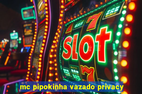 mc pipokinha vazado privacy